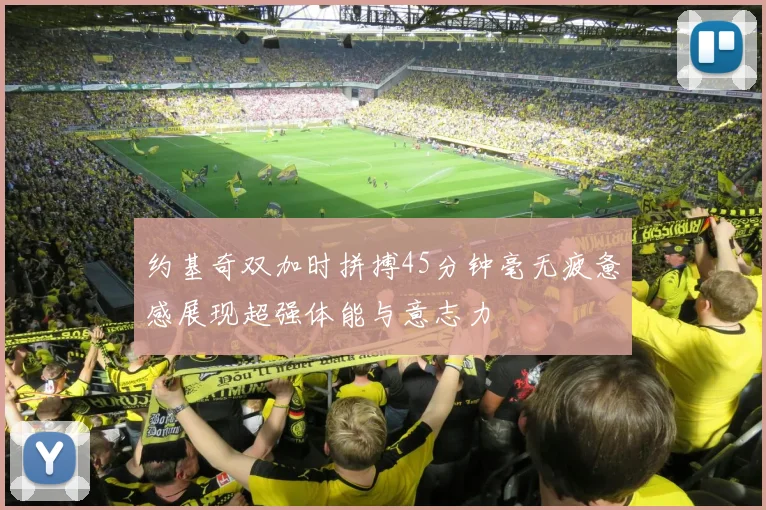 约基奇双加时拼搏45分钟毫无疲惫感展现超强体能与意志力