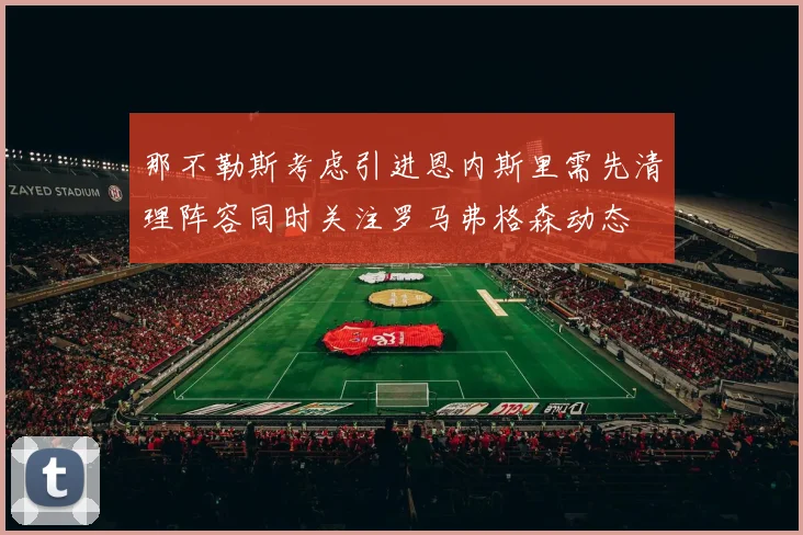 那不勒斯考虑引进恩内斯里需先清理阵容同时关注罗马弗格森动态