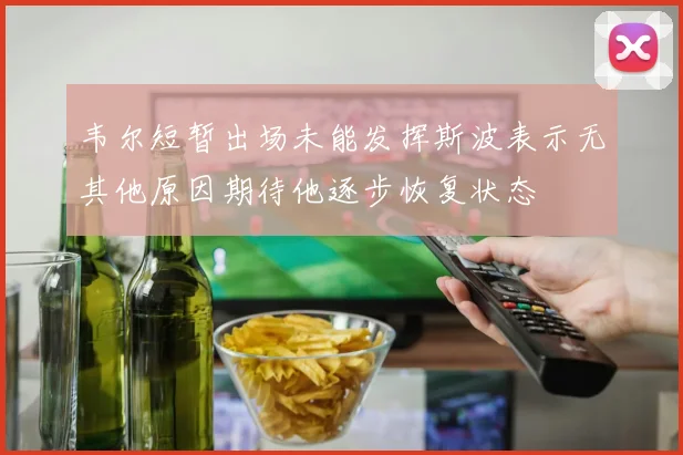 韦尔短暂出场未能发挥斯波表示无其他原因期待他逐步恢复状态