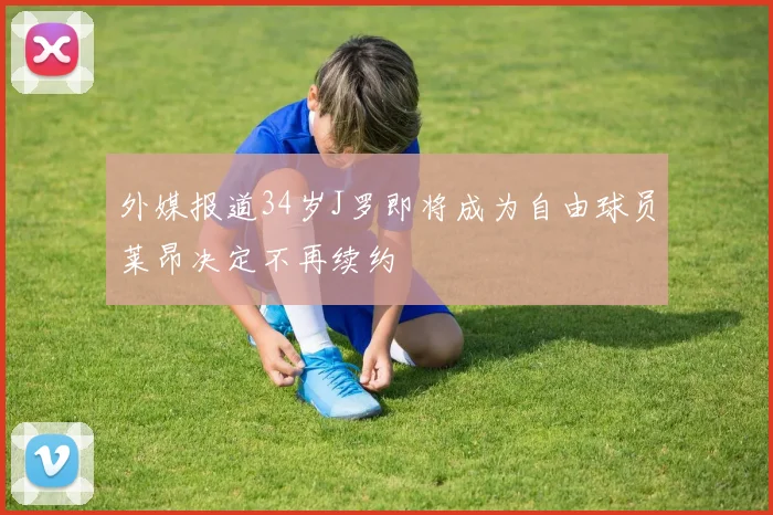 外媒报道34岁J罗即将成为自由球员莱昂决定不再续约