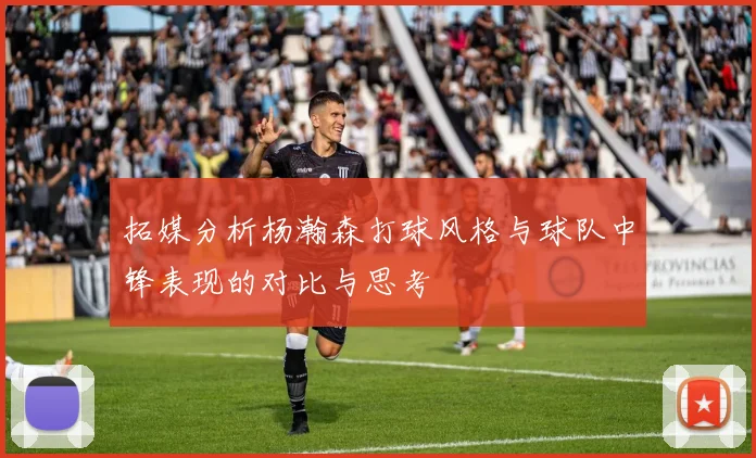 拓媒分析杨瀚森打球风格与球队中锋表现的对比与思考