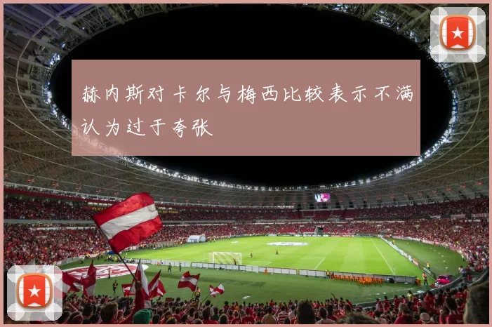 赫内斯对卡尔与梅西比较表示不满认为过于夸张