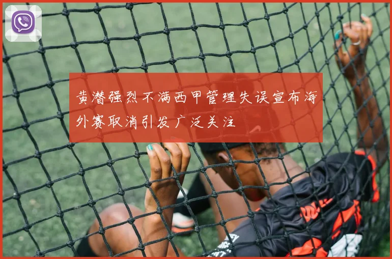 黄潜强烈不满西甲管理失误宣布海外赛取消引发广泛关注