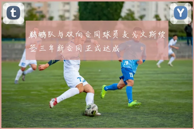 鹈鹕队与双向合同球员麦戈文斯续签三年新合同正式达成