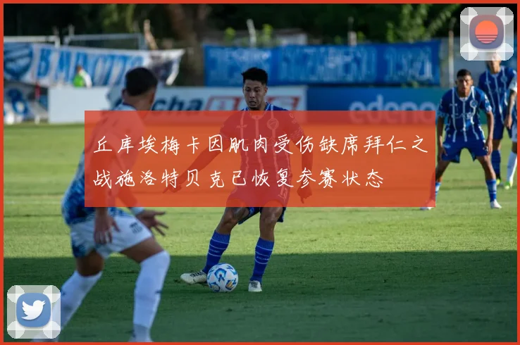 丘库埃梅卡因肌肉受伤缺席拜仁之战施洛特贝克已恢复参赛状态