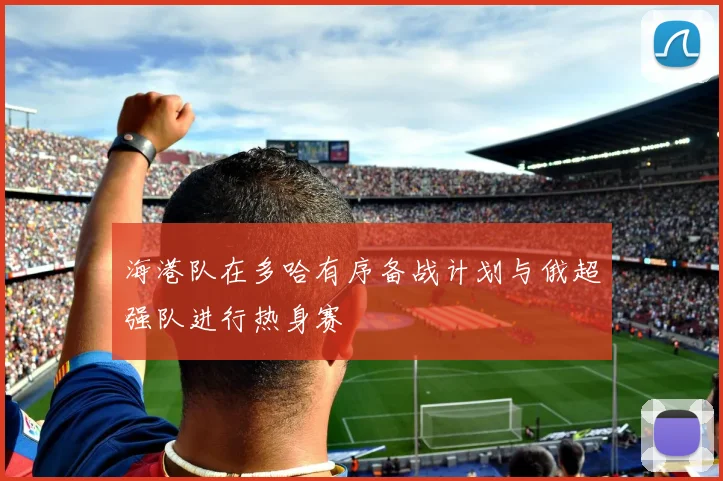 海港队在多哈有序备战计划与俄超强队进行热身赛