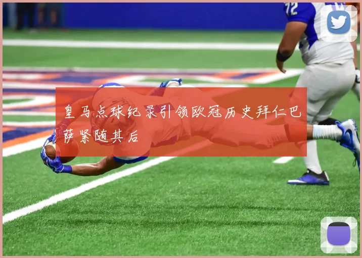 皇马点球纪录引领欧冠历史拜仁巴萨紧随其后