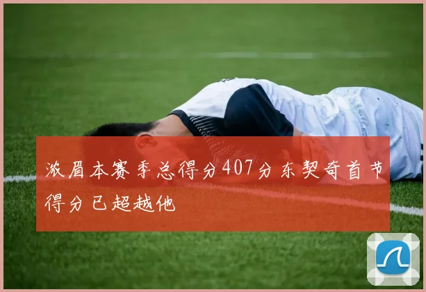 浓眉本赛季总得分407分东契奇首节得分已超越他