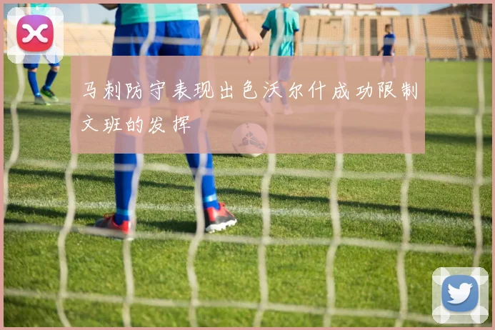 马刺防守表现出色沃尔什成功限制文班的发挥