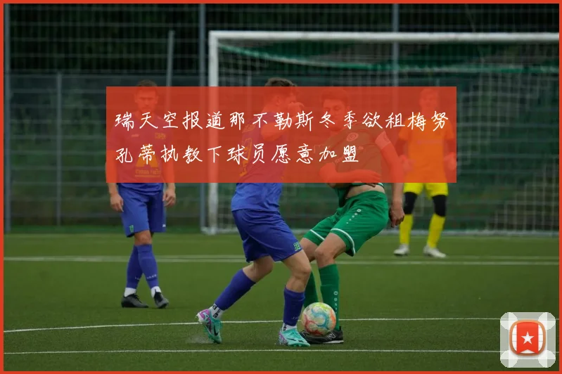 瑞天空报道那不勒斯冬季欲租梅努孔蒂执教下球员愿意加盟