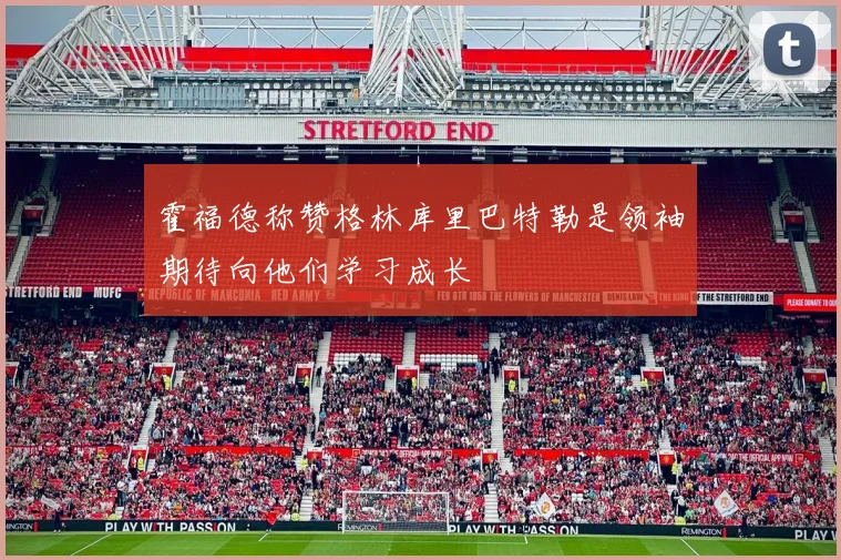 霍福德称赞格林库里巴特勒是领袖期待向他们学习成长