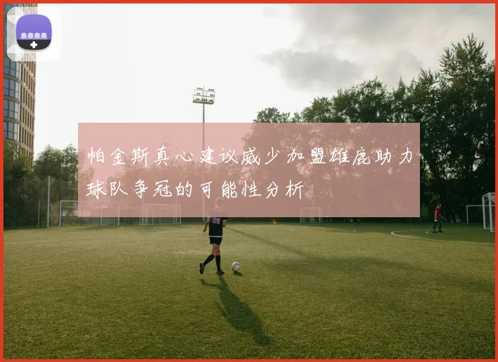 帕金斯真心建议威少加盟雄鹿助力球队争冠的可能性分析