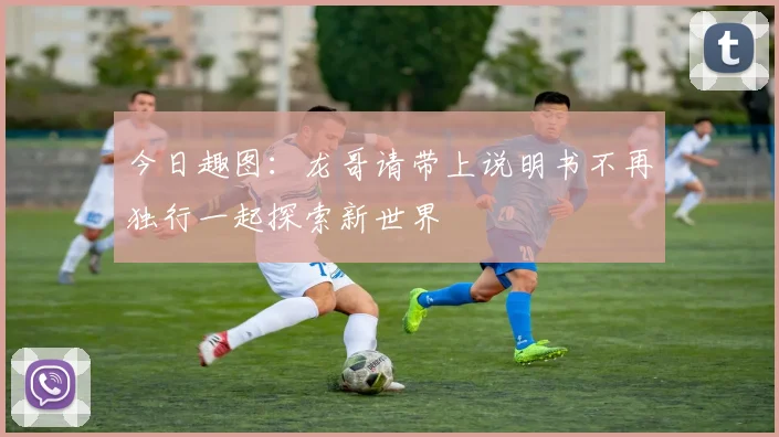 今日趣图：龙哥请带上说明书不再独行一起探索新世界