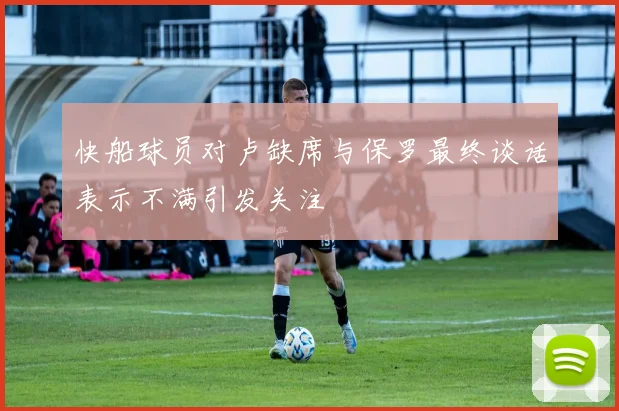 快船球员对卢缺席与保罗最终谈话表示不满引发关注