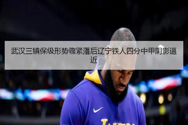 武汉三镇保级形势骤紧落后辽宁铁人四分中甲阴影逼近(1xBET)